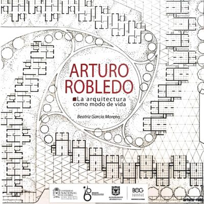 Arturo Robledo: La Arquitectura como Modo de Vida – Beatriz García Moreno – IDPC / UNAL